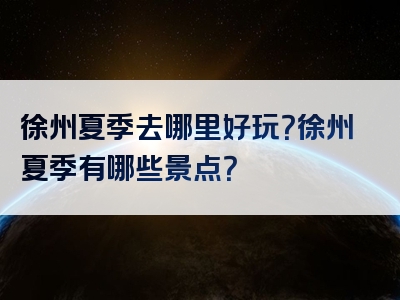 徐州夏季去哪里好玩？徐州夏季有哪些景点？