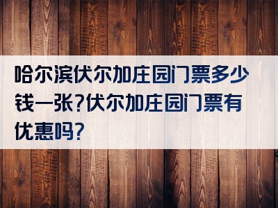 哈尔滨伏尔加庄园门票多少钱一张？伏尔加庄园门票有优惠吗？