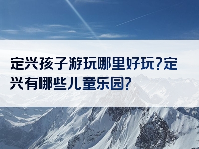 定兴孩子游玩哪里好玩？定兴有哪些儿童乐园？