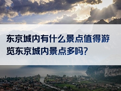 东京城内有什么景点值得游览东京城内景点多吗？