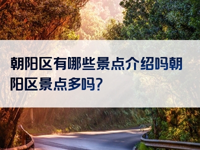 朝阳区有哪些景点介绍吗朝阳区景点多吗？