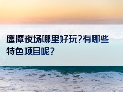 鹰潭夜场哪里好玩？有哪些特色项目呢？