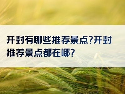 开封有哪些推荐景点？开封推荐景点都在哪？