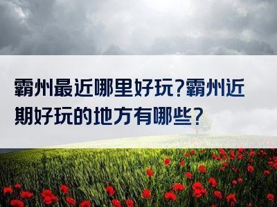 霸州最近哪里好玩？霸州近期好玩的地方有哪些？