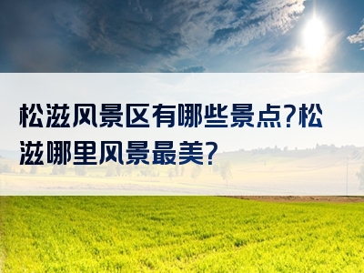 松滋风景区有哪些景点？松滋哪里风景最美？