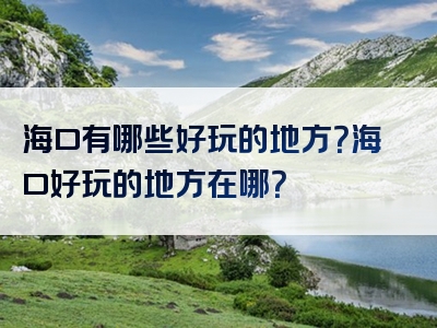 海口有哪些好玩的地方？海口好玩的地方在哪？
