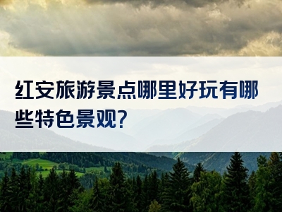 红安旅游景点哪里好玩有哪些特色景观？