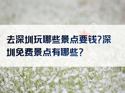 去深圳玩哪些景点要钱？深圳免费景点有哪些？