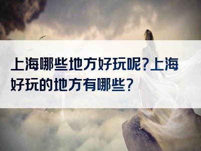 上海哪些地方好玩呢？上海好玩的地方有哪些？