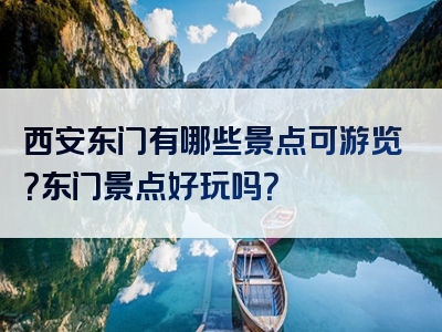 西安东门有哪些景点可游览？东门景点好玩吗？
