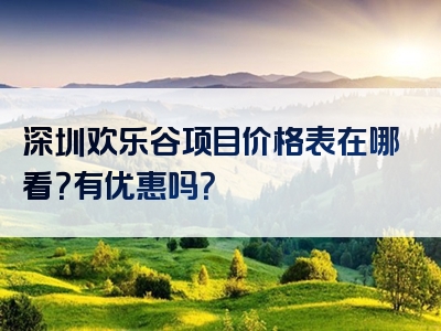 深圳欢乐谷项目价格表在哪看？有优惠吗？