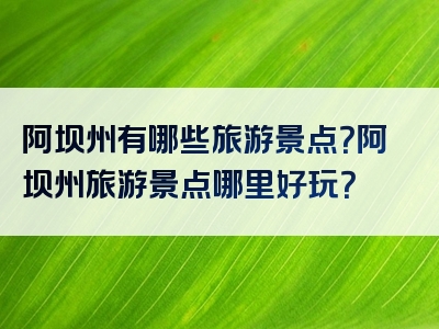 阿坝州有哪些旅游景点？阿坝州旅游景点哪里好玩？