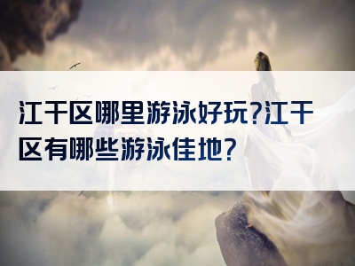 江干区哪里游泳好玩？江干区有哪些游泳佳地？