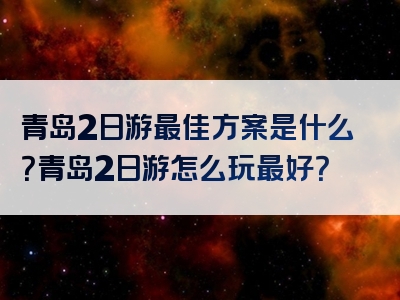 青岛2日游最佳方案是什么？青岛2日游怎么玩最好？