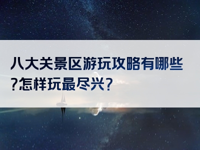 八大关景区游玩攻略有哪些？怎样玩最尽兴？