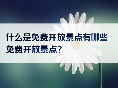 什么是免费开放景点有哪些免费开放景点？