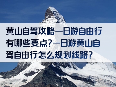 黄山自驾攻略一日游自由行有哪些要点？一日游黄山自驾自由行怎么规划线路？