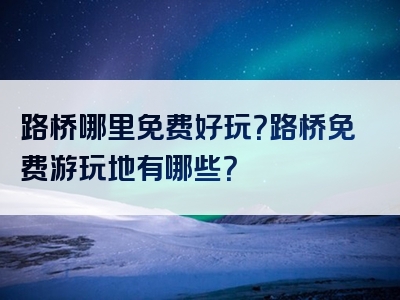 路桥哪里免费好玩？路桥免费游玩地有哪些？
