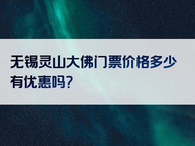 无锡灵山大佛门票价格多少有优惠吗？