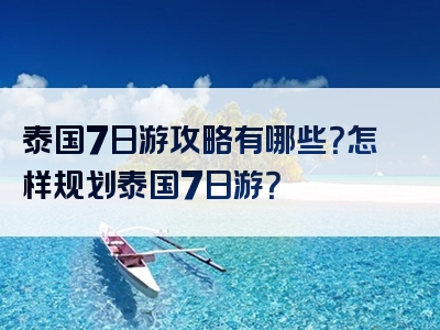 泰国7日游攻略有哪些？怎样规划泰国7日游？