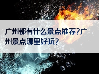 广州都有什么景点推荐？广州景点哪里好玩？