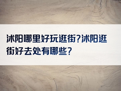 沭阳哪里好玩逛街？沭阳逛街好去处有哪些？
