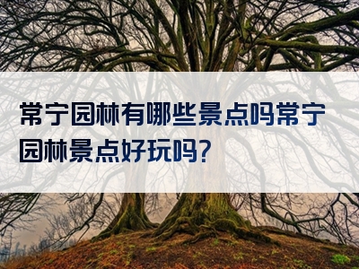 常宁园林有哪些景点吗常宁园林景点好玩吗？