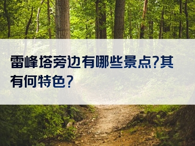 雷峰塔旁边有哪些景点？其有何特色？