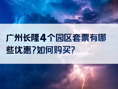 广州长隆4个园区套票有哪些优惠？如何购买？