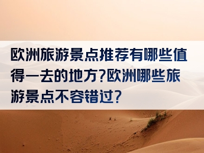 欧洲旅游景点推荐有哪些值得一去的地方？欧洲哪些旅游景点不容错过？