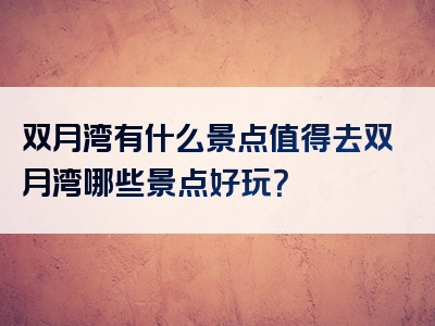 双月湾有什么景点值得去双月湾哪些景点好玩？