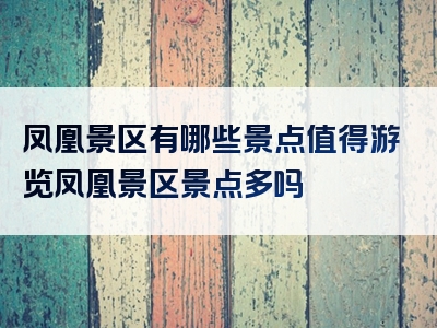 凤凰景区有哪些景点值得游览凤凰景区景点多吗