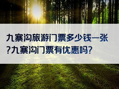 九寨沟旅游门票多少钱一张？九寨沟门票有优惠吗？