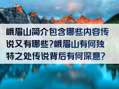 峨眉山简介包含哪些内容传说又有哪些？峨眉山有何独特之处传说背后有何深意？