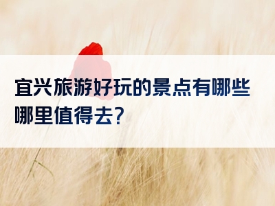 宜兴旅游好玩的景点有哪些哪里值得去？