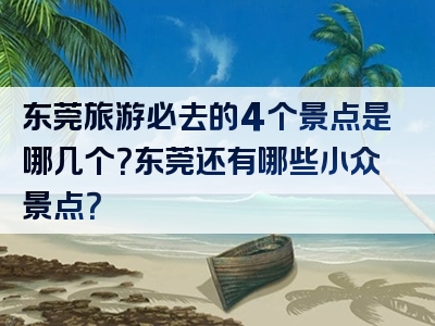东莞旅游必去的4个景点是哪几个？东莞还有哪些小众景点？