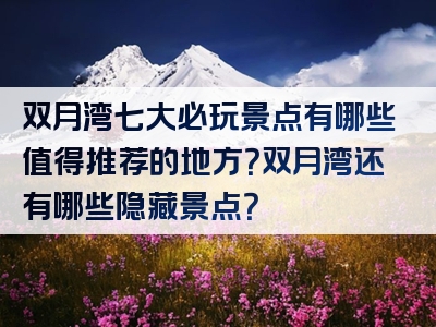 双月湾七大必玩景点有哪些值得推荐的地方？双月湾还有哪些隐藏景点？