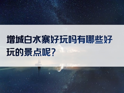 增城白水寨好玩吗有哪些好玩的景点呢？