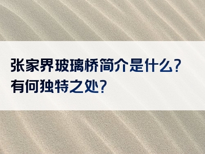 张家界玻璃桥简介是什么？有何独特之处？