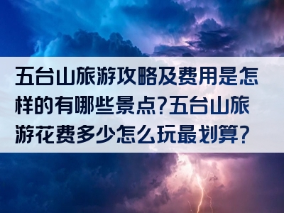 五台山旅游攻略及费用是怎样的有哪些景点？五台山旅游花费多少怎么玩最划算？