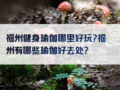 福州健身瑜伽哪里好玩？福州有哪些瑜伽好去处？