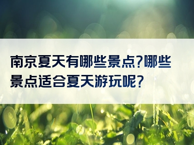 南京夏天有哪些景点？哪些景点适合夏天游玩呢？