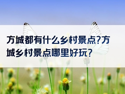 方城都有什么乡村景点？方城乡村景点哪里好玩？