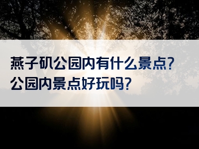 燕子矶公园内有什么景点？公园内景点好玩吗？