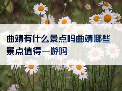 曲靖有什么景点吗曲靖哪些景点值得一游吗