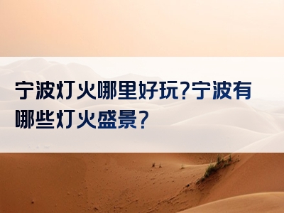 宁波灯火哪里好玩？宁波有哪些灯火盛景？