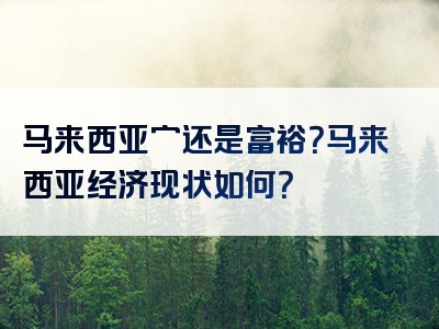 马来西亚穷还是富裕？马来西亚经济现状如何？