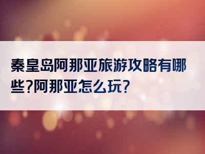 秦皇岛阿那亚旅游攻略有哪些？阿那亚怎么玩？