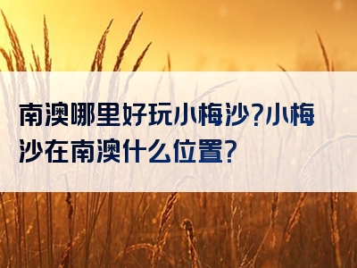 南澳哪里好玩小梅沙？小梅沙在南澳什么位置？