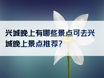 兴城晚上有哪些景点可去兴城晚上景点推荐？